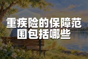 重疾险的保障范围包括哪些