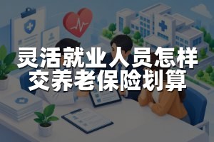 灵活就业人员怎样交养老保险划算