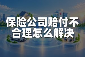 保险公司赔付不合理怎么解决