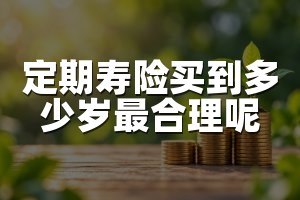 定期寿险买到多少岁最合理呢
