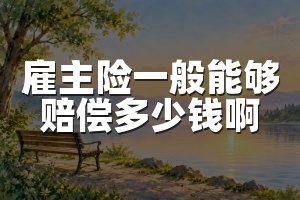 雇主险一般能够赔偿多少钱啊