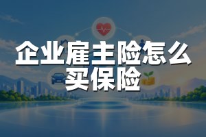 企业雇主险怎么买保险