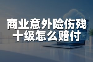 商业意外险伤残十级怎么赔付
