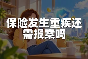 保险发生重疾还需报案吗