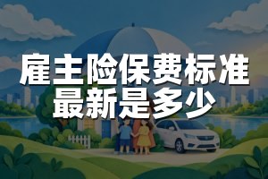 雇主险保费标准最新是多少
