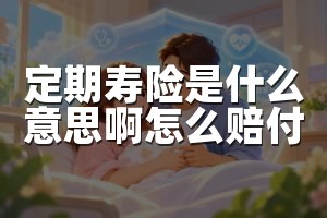 定期寿险是什么意思啊怎么赔付