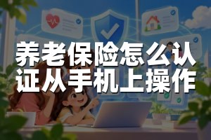 养老保险怎么认证从手机上操作