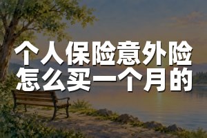 个人保险意外险怎么买一个月的