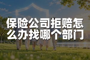 保险公司拒赔怎么办找哪个部门