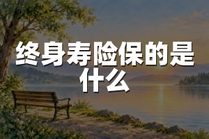 终身寿险保的是什么