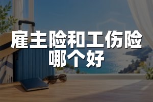 雇主险和工伤险哪个好