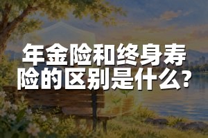 年金险和终身寿险的区别是什么?