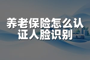 养老保险怎么认证人脸识别