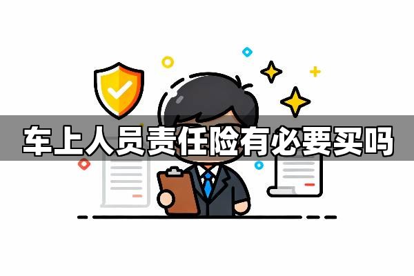 车上人员责任险有必要买吗？三大理由告诉你为何车上人员责任险必须买