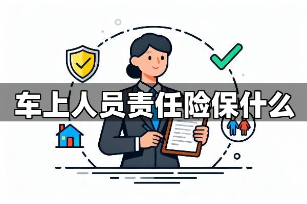 车上人员责任险保障范围详解：车上人员责任险保什么，不保什么？