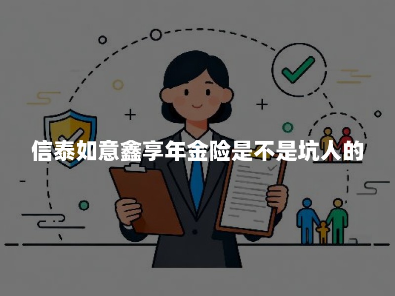 信泰如意鑫享年金险是不是坑人的？看懂这几点再判断
