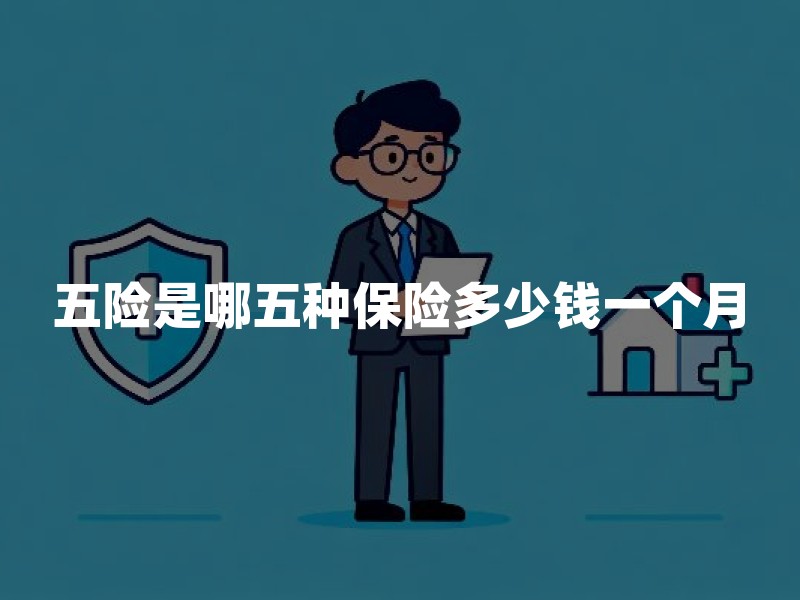 五险是哪五种保险多少钱一个月？五险一个月要交多少钱？