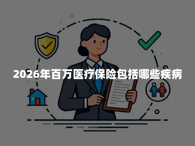 2026年百万医疗保险包括哪些疾病？百万医疗险保什么病一文读懂
