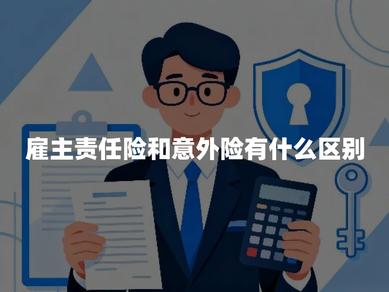 雇主责任险和意外险有什么区别？企业和个人别买错