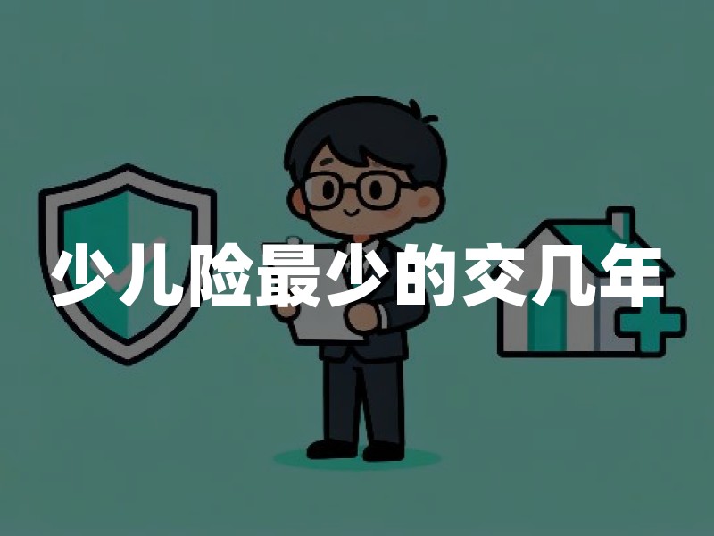 少儿险最少的交几年？2026年少儿保险缴费年限一文讲清