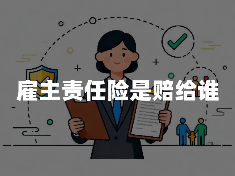 雇主责任险是赔给谁？2026年雇主责任险赔付对象规则详解