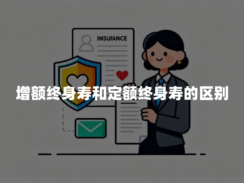增额终身寿和定额终身寿的区别？一文看懂两类终身寿十大区别
