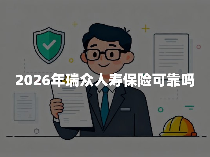 2026年瑞众人寿保险可靠吗？从国企背景、偿付能力和保单合同看