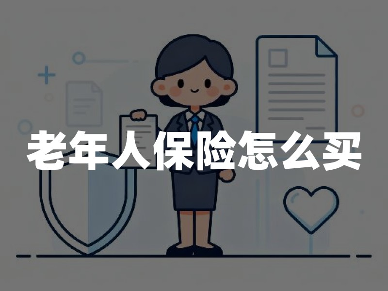 老年人保险怎么买？老人保险种类及投保年龄限制