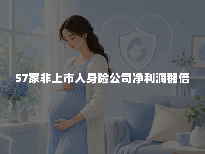 57家非上市人身险公司净利润翻倍，保险业的好日子回来了吗？
