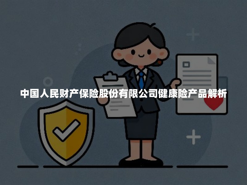 中国人民财产保险股份有限公司健康险产品解析：保障范围与续保条件详解