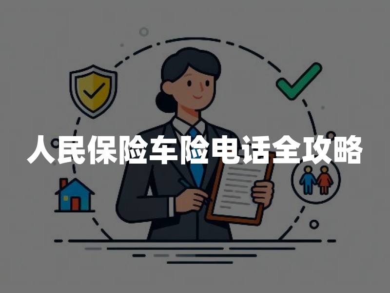 人民保险车险电话全攻略：官方渠道、投保流程与理赔服务指南