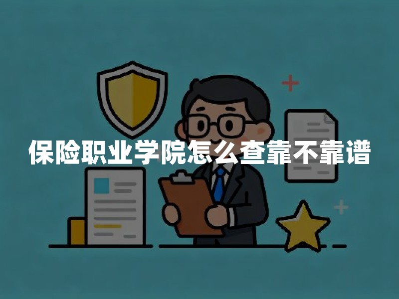 保险职业学院怎么查靠不靠谱：办学资质、专业目录与从业边界一文看懂