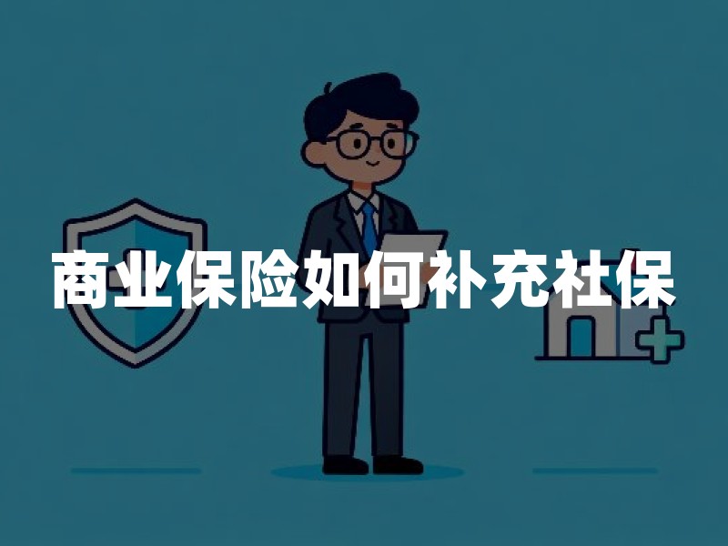 商业保险如何补充社保：从保障范围、领取条件到退保成本