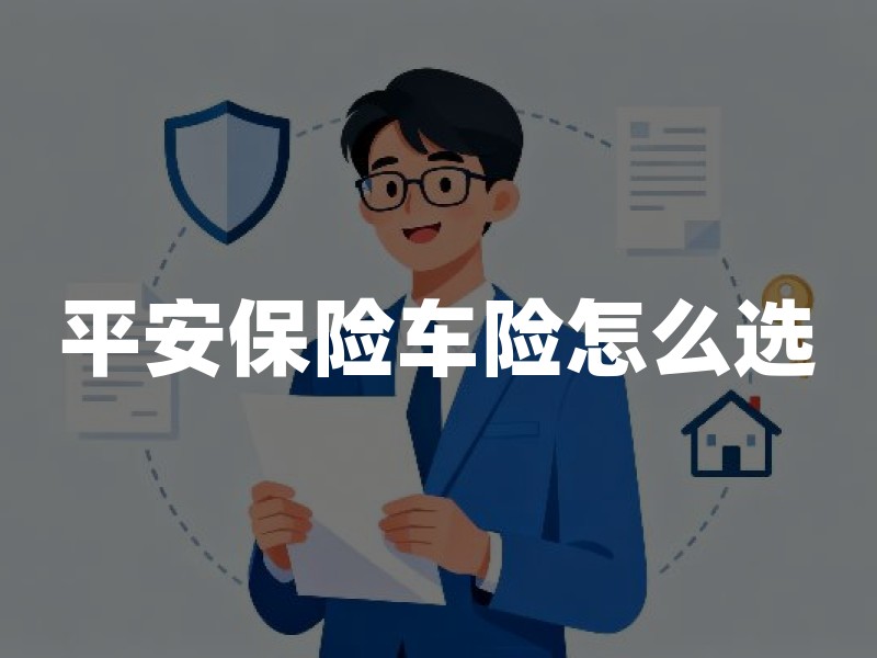 平安保险车险怎么选：先核验渠道，再比保障与服务的实操清单