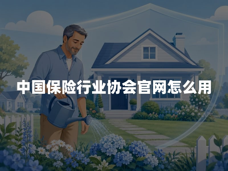 中国保险行业协会官网怎么用：查询入口、条款核验与风险提示
