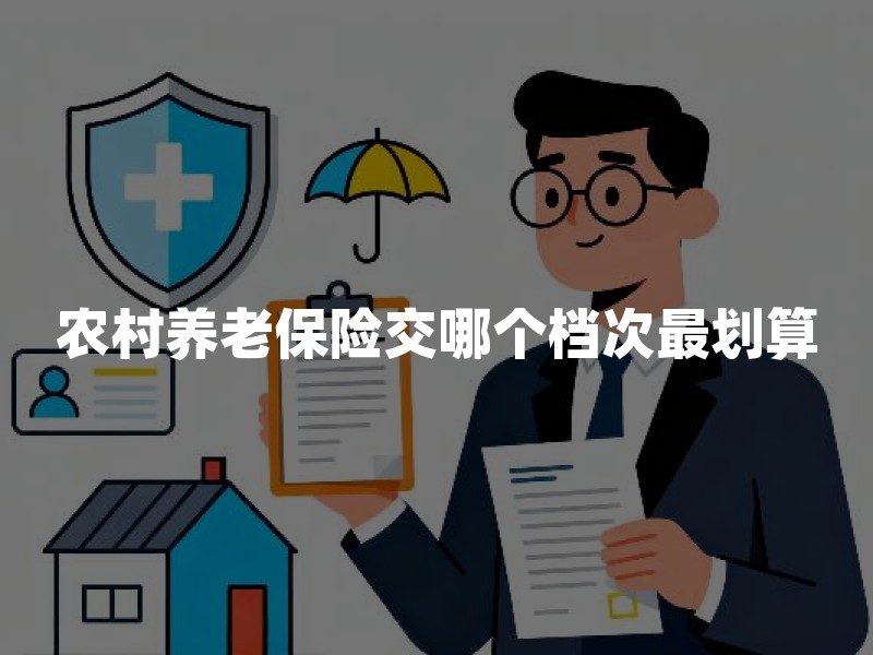 农村养老保险交哪个档次最划算？先算清补贴、领取和退保成本