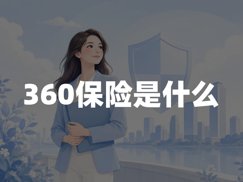 360保险是什么？从平台资质到产品选择的全方位解读