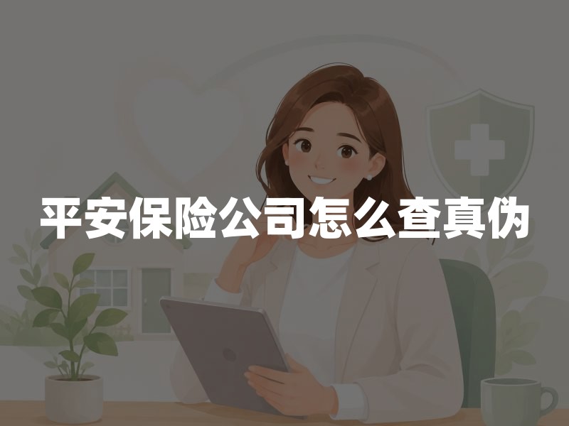 平安保险公司怎么查真伪？官网、许可证与保单核验指南
