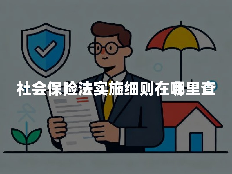 社会保险法实施细则在哪里查：国家口径、地方规程与办事退件要点