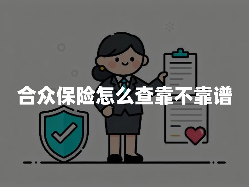 合众保险怎么查靠不靠谱：牌照、偿付能力、投诉与条款四步核验