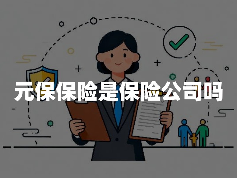 元保保险是保险公司吗？投保前如何核验资质、条款与退保成本