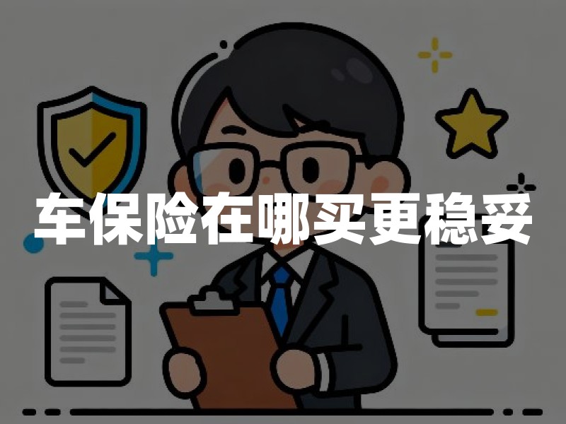 车保险在哪买更稳妥：正规渠道、资质核验与交强险商业险边界