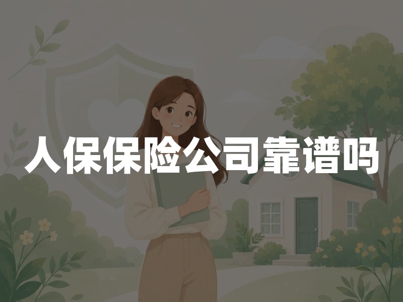 人保保险公司靠谱吗？先分清集团、财险与承保主体，再按家庭缺口投保