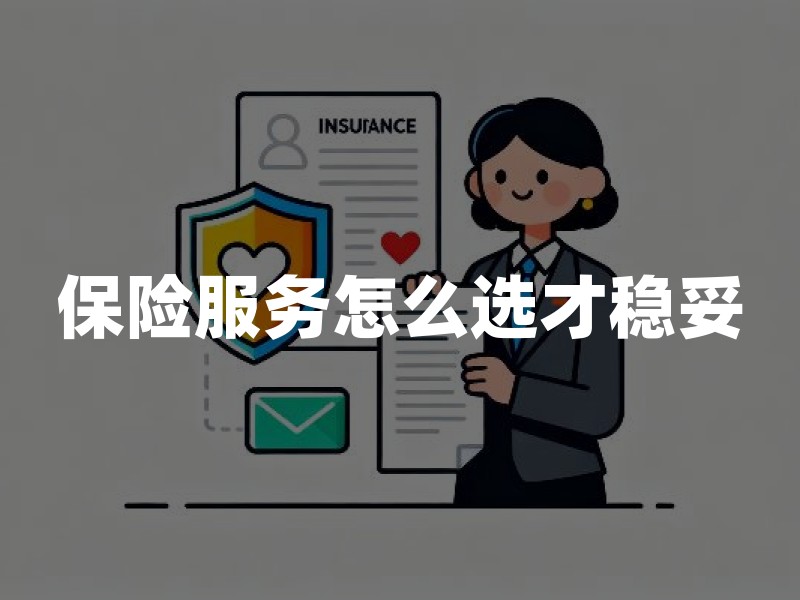 保险服务怎么选才稳妥：资质核验、销售规范与售后维权全梳理