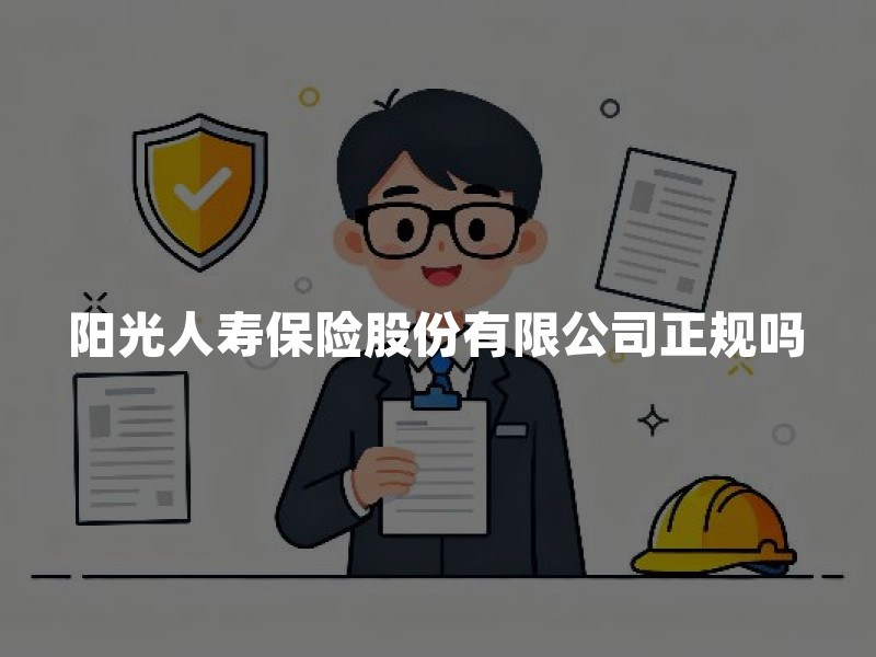 阳光人寿保险股份有限公司正规吗？背景、查询方法与投保理赔清单