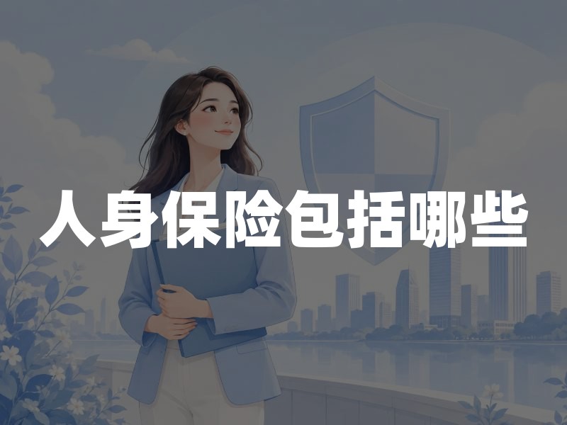 人身保险包括哪些？一文读懂法律定义、三大分类与家庭配置顺序