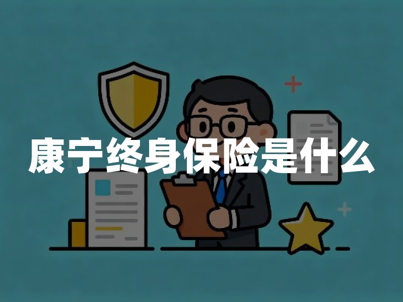 康宁终身保险是什么？买前必看的保障、现金价值与核实清单