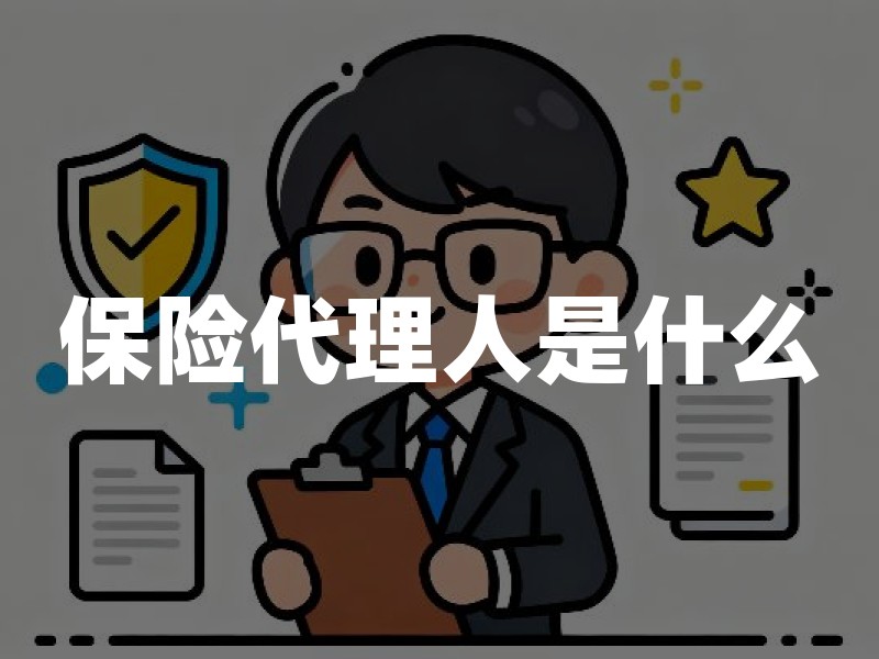 保险代理人是什么？与保险经纪人区别、执业登记查询和选择要点