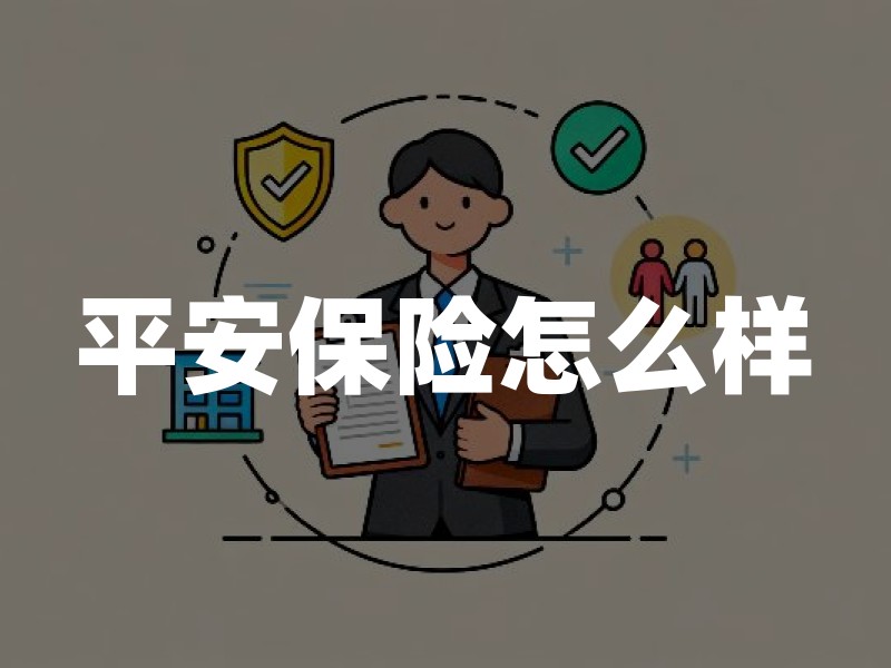 平安保险怎么样？从监管资质、偿付能力与条款适配度理性判断