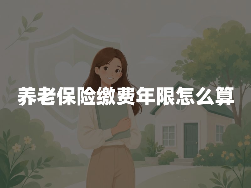 养老保险缴费年限怎么算：15年门槛、2030年起逐步提高与断缴影响
